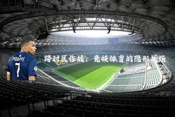 跨时区作战：竞技体育的隐形战场