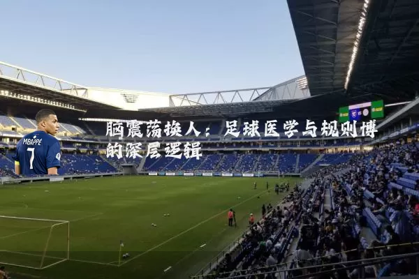 脑震荡换人:足球医学与规则博弈的深层逻辑